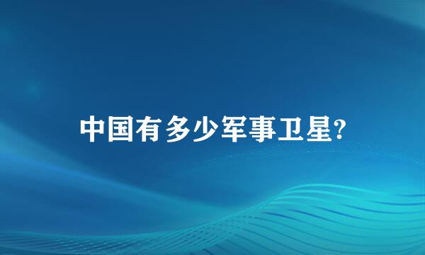 中国有多少军事卫星?