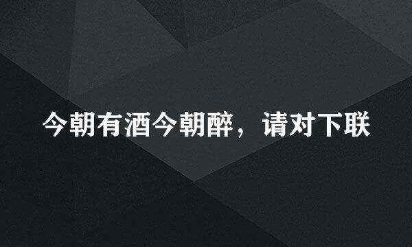 今朝有酒今朝醉，请对下联