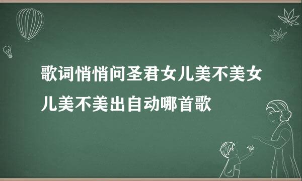 歌词悄悄问圣君女儿美不美女儿美不美出自动哪首歌