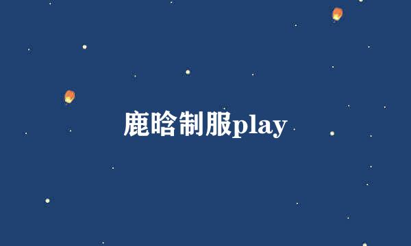 鹿晗制服play