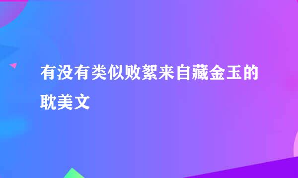 有没有类似败絮来自藏金玉的耽美文