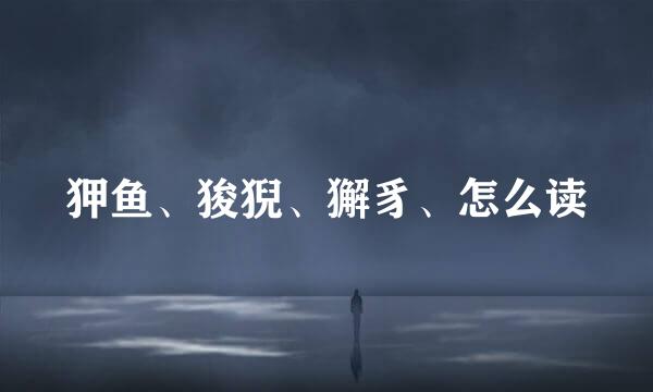 狎鱼、狻猊、獬豸、怎么读
