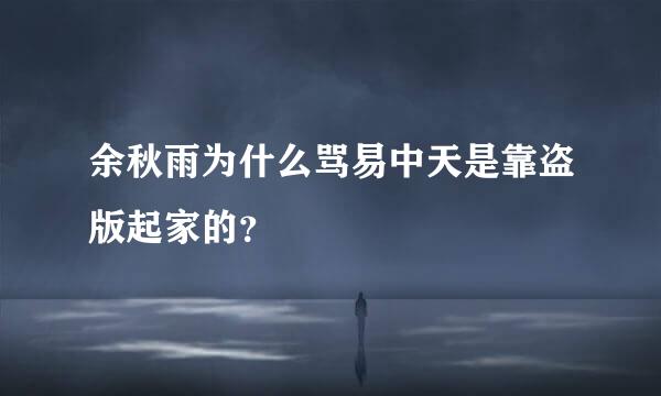 余秋雨为什么骂易中天是靠盗版起家的？