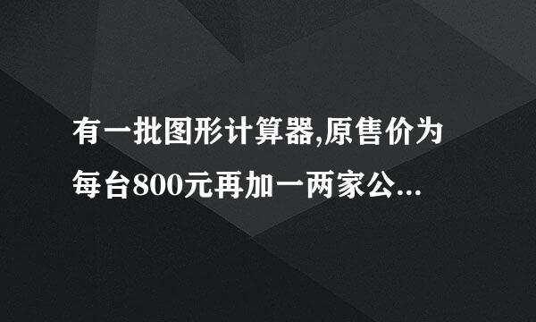 有一批图形计算器,原售价为每台800元再加一两家公司销售.家公司用如下方法促销：...