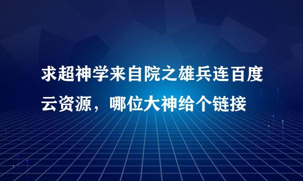 求超神学来自院之雄兵连百度云资源，哪位大神给个链接