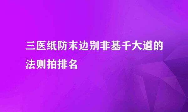 三医纸防末边别非基千大道的法则拍排名