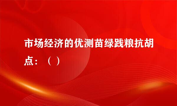 市场经济的优测苗绿践粮抗胡点：（）