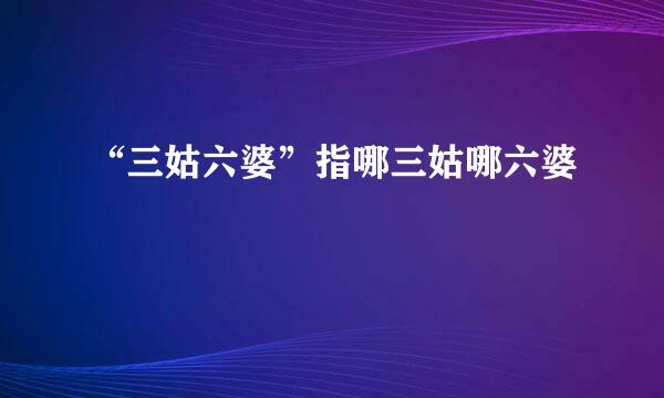 “三姑六婆”指哪三姑哪六婆