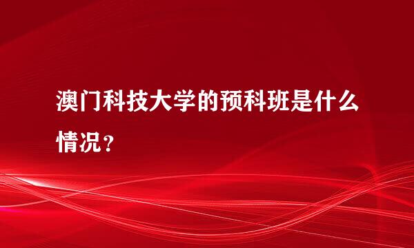 澳门科技大学的预科班是什么情况？