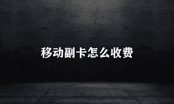 移动副卡怎么收费