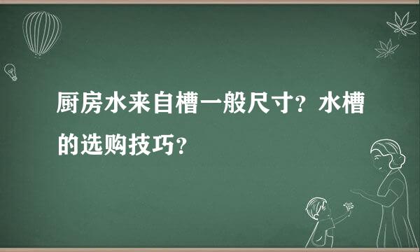 厨房水来自槽一般尺寸？水槽的选购技巧？