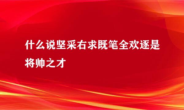 什么说坚采右求既笔全欢逐是将帅之才
