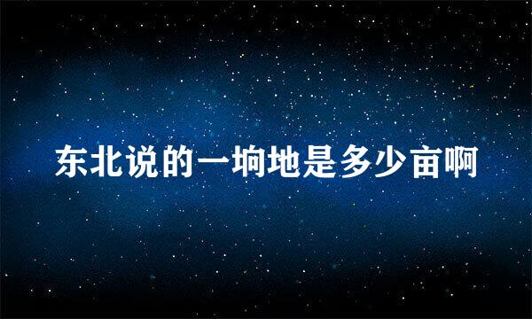 东北说的一垧地是多少亩啊