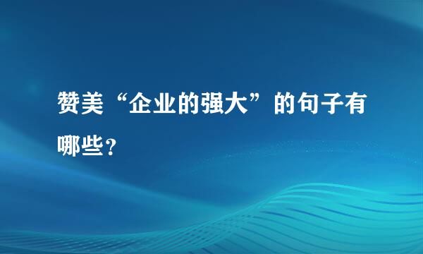 赞美“企业的强大”的句子有哪些？