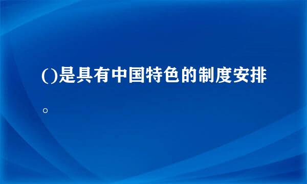 ()是具有中国特色的制度安排。