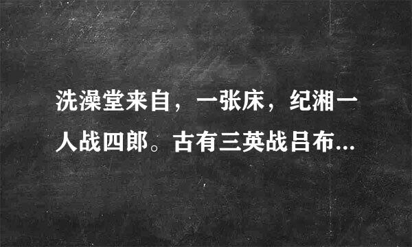洗澡堂来自，一张床，纪湘一人战四郎。古有三英战吕布，今有纪湘战四郎是什么意思