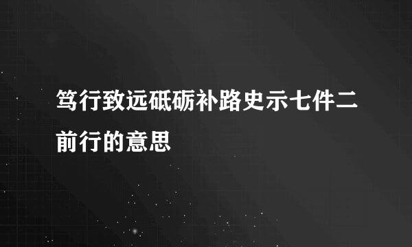 笃行致远砥砺补路史示七件二前行的意思