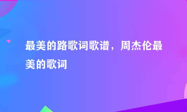 最美的路歌词歌谱，周杰伦最美的歌词