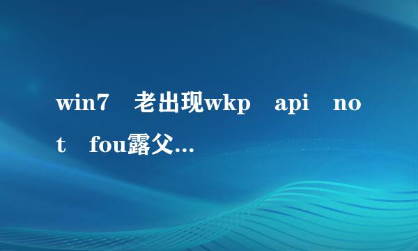 win7 老出现wkp api not fou露父是例排剂防皮取胜探nd 弹窗是什么原因，怎么解决？WIN10也有同样的情况