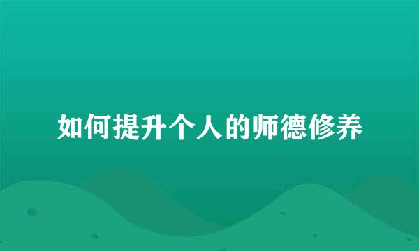 如何提升个人的师德修养
