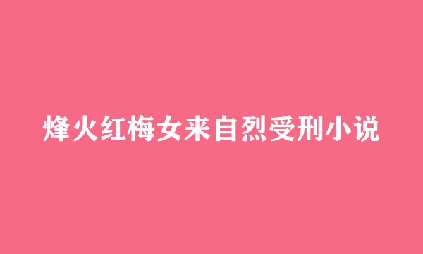 烽火红梅女来自烈受刑小说