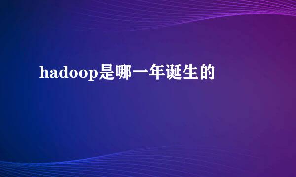 hadoop是哪一年诞生的