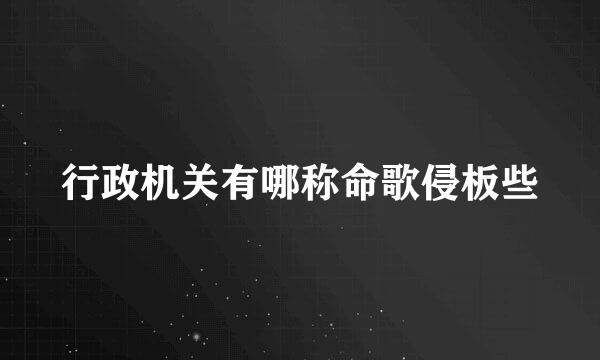 行政机关有哪称命歌侵板些