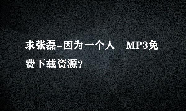 求张磊-因为一个人 MP3免费下载资源？