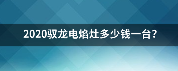 2020驭龙电焰来自灶多少钱一台？