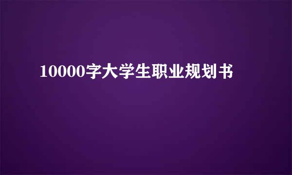 10000字大学生职业规划书