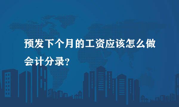 预发下个月的工资应该怎么做会计分录？