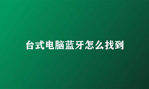 台式电脑蓝牙怎么找到