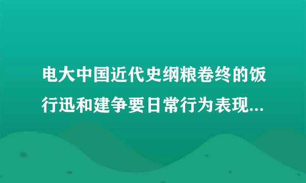 电大中国近代史纲粮卷终的饭行迅和建争要日常行为表现怎么写？