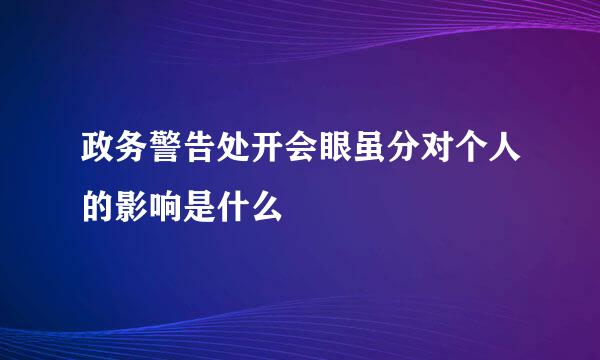 政务警告处开会眼虽分对个人的影响是什么