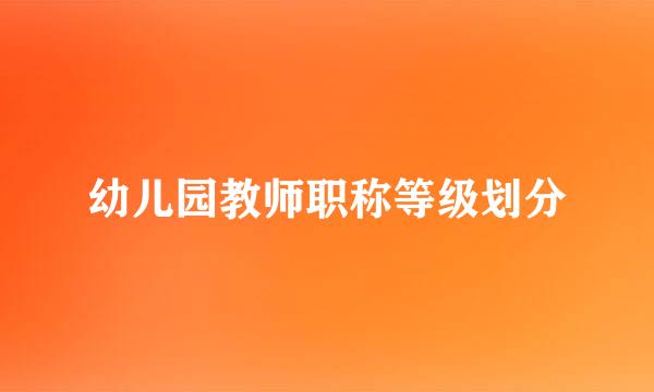 幼儿园教师职称等级划分