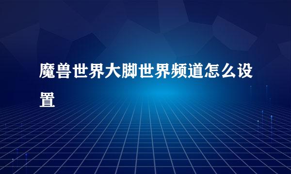 魔兽世界大脚世界频道怎么设置