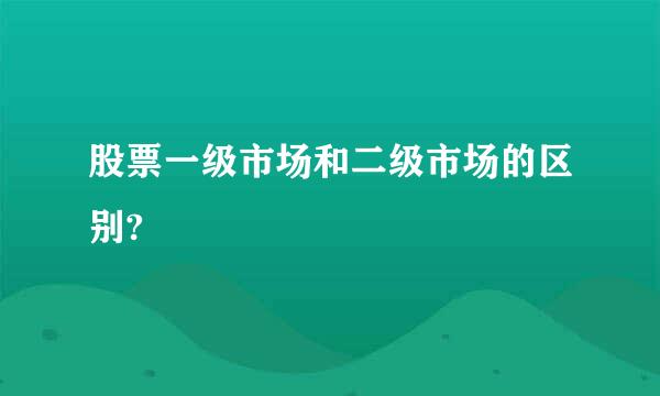 股票一级市场和二级市场的区别?