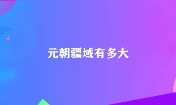 元朝疆域有多大