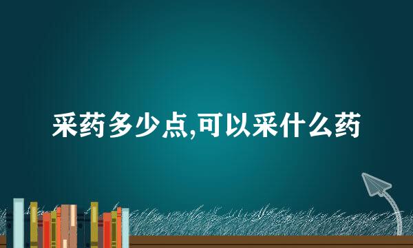 采药多少点,可以采什么药