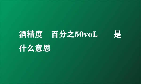 酒精度 百分之50voL  是什么意思