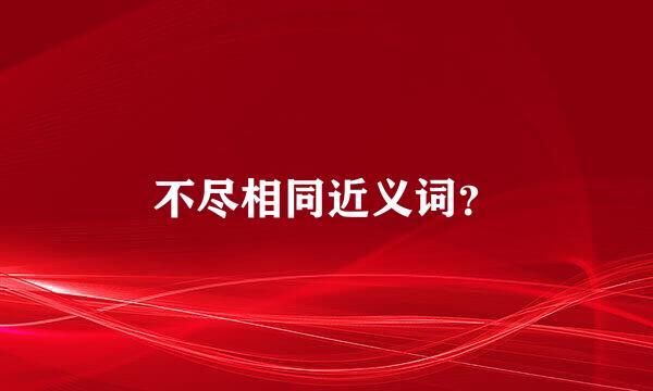 不尽相同近义词？