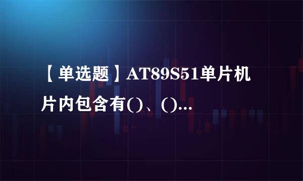 【单选题】AT89S51单片机片内包含有()、()和()。