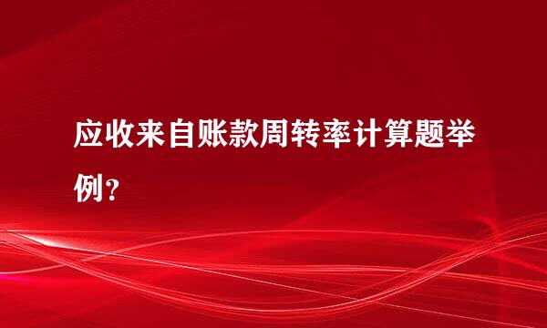 应收来自账款周转率计算题举例？