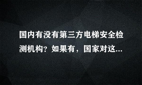 国内有没有第三方电梯安全检测机构？如果有，国家对这类机构是否有相关资质要求？