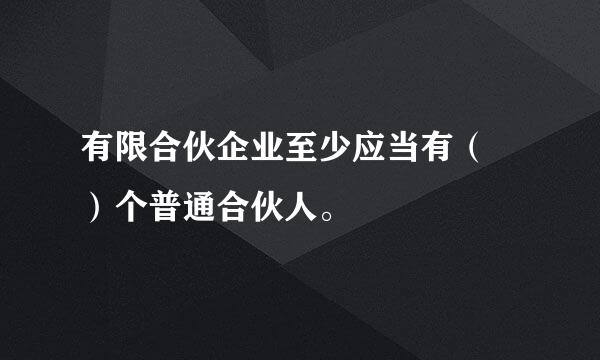 有限合伙企业至少应当有（ ）个普通合伙人。