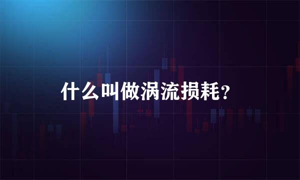 什么叫做涡流损耗？
