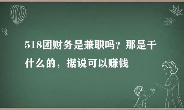 518团财务是兼职吗？那是干什么的，据说可以赚钱