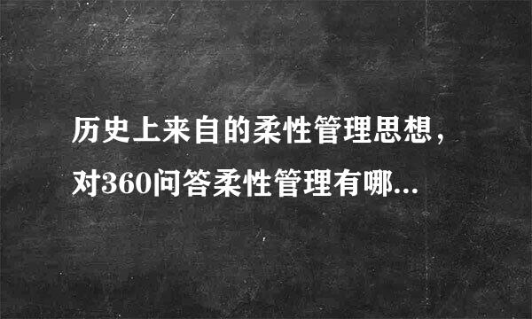 历史上来自的柔性管理思想，对360问答柔性管理有哪些启发和借鉴？