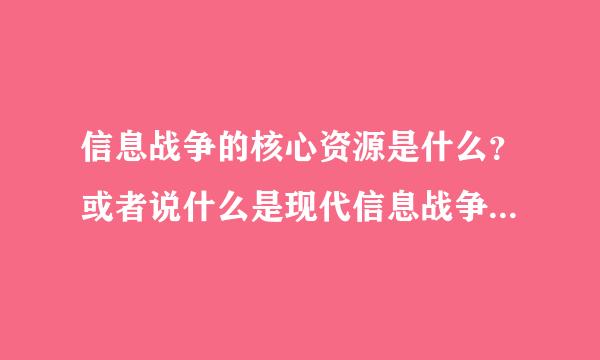 信息战争的核心资源是什么？或者说什么是现代信息战争的核心资源
