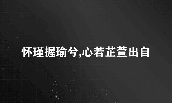 怀瑾握瑜兮,心若芷萱出自